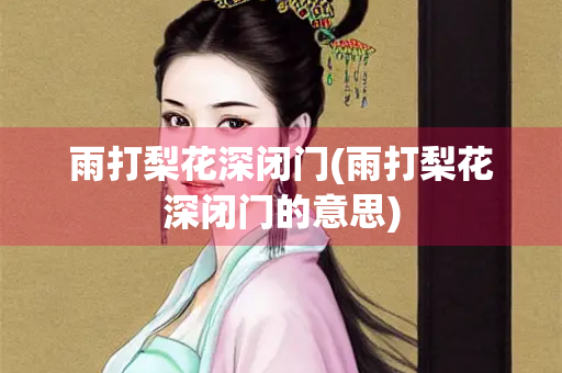 雨打梨花深闭门(雨打梨花深闭门的意思)