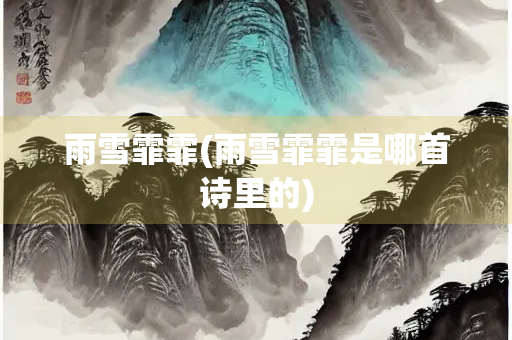 雨雪霏霏(雨雪霏霏是哪首诗里的)