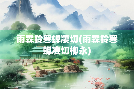 雨霖铃寒蝉凄切(雨霖铃寒蝉凄切柳永)