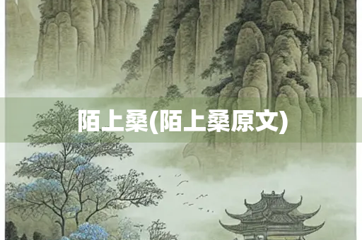 陌上桑(陌上桑原文) 陌上桑(陌上桑原文)