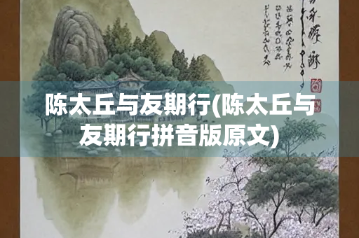 陈太丘与友期行(陈太丘与友期行拼音版原文)