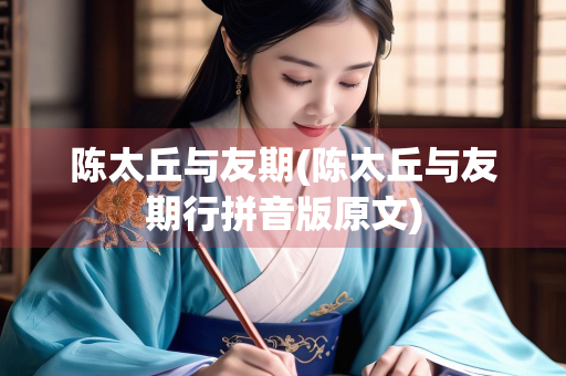 陈太丘与友期(陈太丘与友期行拼音版原文)