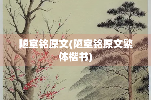 陋室铭原文(陋室铭原文繁体楷书)