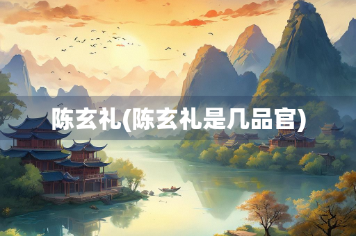 陈玄礼(陈玄礼是几品官)