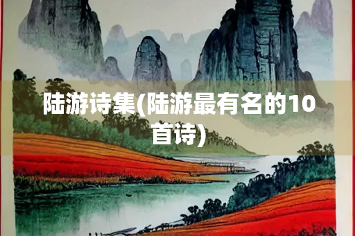 陆游诗集(陆游最有名的10首诗) 陆游诗集(陆游最有名的10首诗)