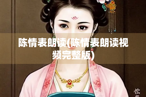 陈情表朗读(陈情表朗读视频完整版)