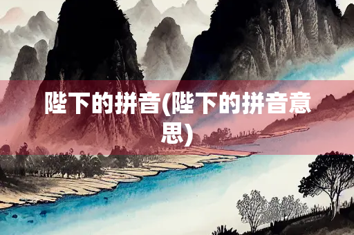 陛下的拼音(陛下的拼音意思)