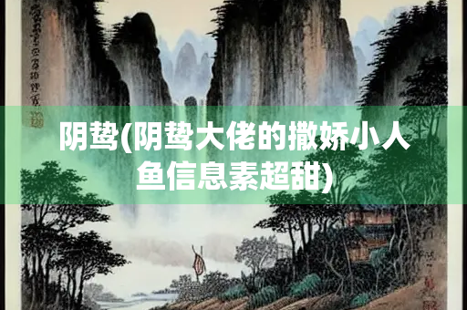 阴鸷(阴鸷大佬的撒娇小人鱼信息素超甜)