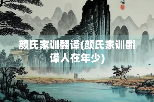 颜氏家训翻译(颜氏家训翻译人在年少)