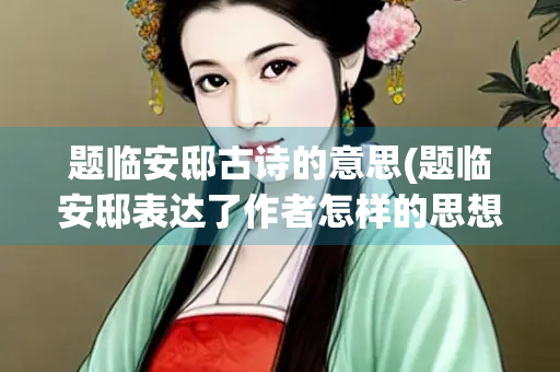 题临安邸古诗的意思(题临安邸表达了作者怎样的思想感情)