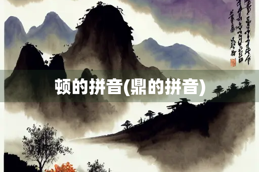 顿的拼音(鼎的拼音)