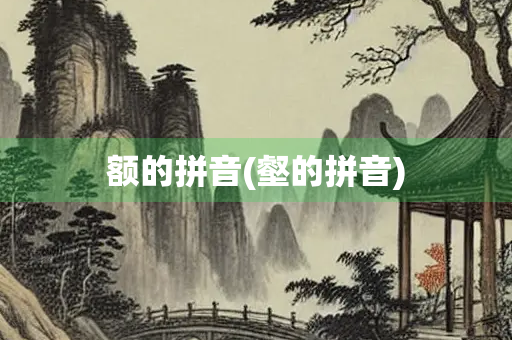 额的拼音(壑的拼音)