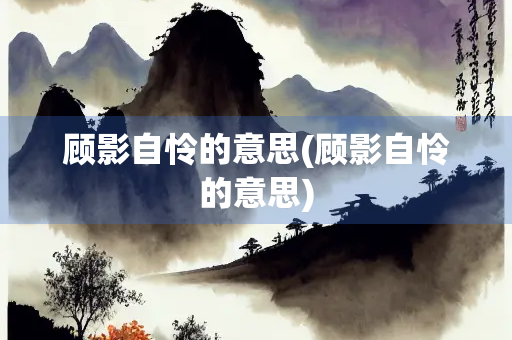 顾影自怜的意思(顾影自怜的意思)