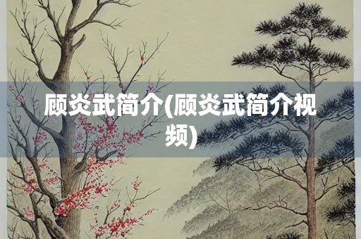 顾炎武简介(顾炎武简介视频)