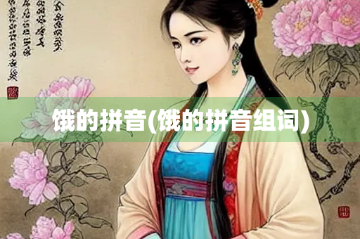 饿的拼音(饿的拼音组词)