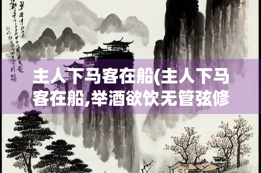 主人下马客在船(主人下马客在船,举酒欲饮无管弦修辞)