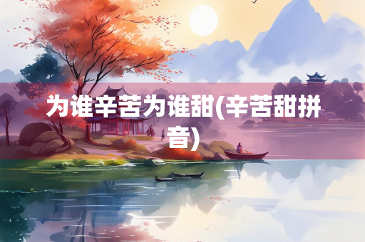 为谁辛苦为谁甜(辛苦甜拼音)