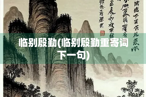 临别殷勤(临别殷勤重寄词下一句)