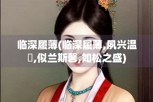 临深履薄(临深履薄,夙兴温凊,似兰斯馨,如松之盛)