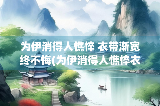 为伊消得人憔悴 衣带渐宽终不悔(为伊消得人憔悴衣带渐宽终不悔什么意思)