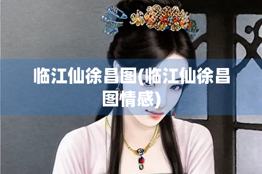临江仙徐昌图(临江仙徐昌图情感)