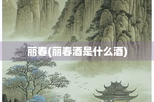 丽春(丽春酒是什么酒)