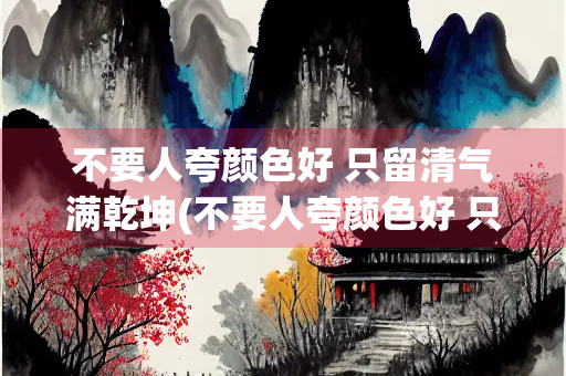 不要人夸颜色好 只留清气满乾坤(不要人夸颜色好 只留清气满乾坤的意思)