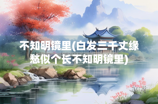 不知明镜里(白发三千丈缘愁似个长不知明镜里)