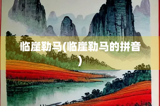临崖勒马(临崖勒马的拼音)