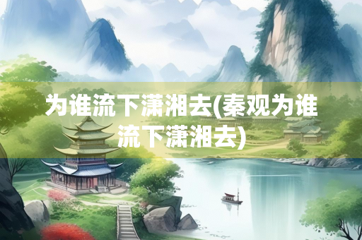 为谁流下潇湘去(秦观为谁流下潇湘去)
