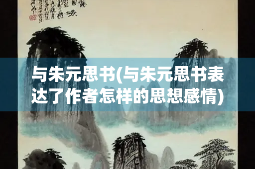 与朱元思书(与朱元思书表达了作者怎样的思想感情)