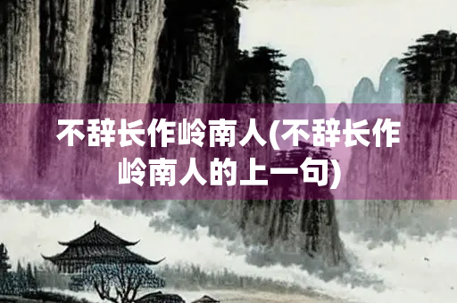 不辞长作岭南人(不辞长作岭南人的上一句)