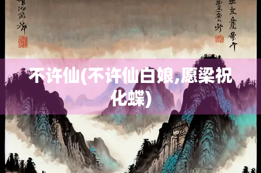 不许仙(不许仙白娘,愿梁祝化蝶)