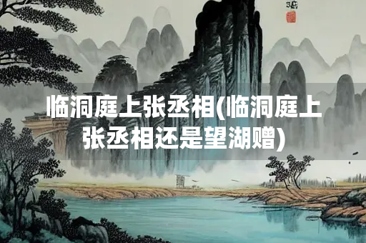 临洞庭上张丞相(临洞庭上张丞相还是望湖赠)