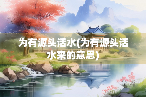 为有源头活水(为有源头活水来的意思)