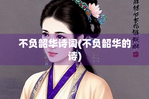 不负韶华诗词(不负韶华的诗)