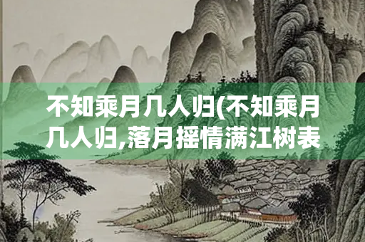 不知乘月几人归(不知乘月几人归,落月摇情满江树表达了怎样的情感)