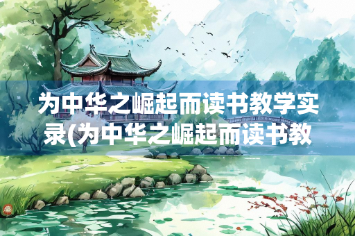 为中华之崛起而读书教学实录(为中华之崛起而读书教学实录视频)