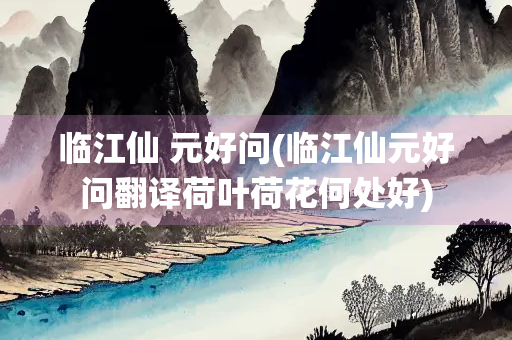 临江仙 元好问(临江仙元好问翻译荷叶荷花何处好)
