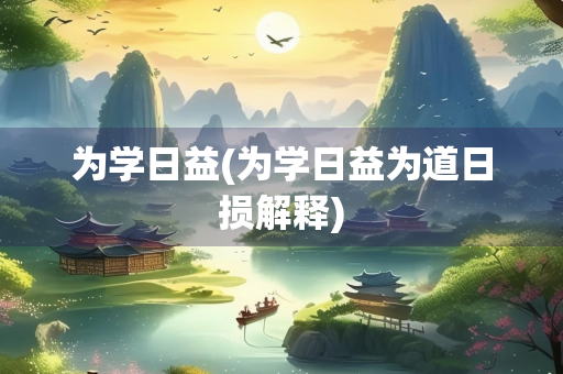 为学日益(为学日益为道日损解释)