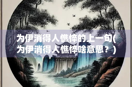 为伊消得人憔悴的上一句(为伊消得人憔悴啥意思？)