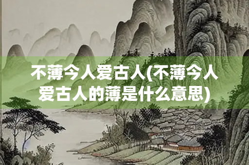 不薄今人爱古人(不薄今人爱古人的薄是什么意思)