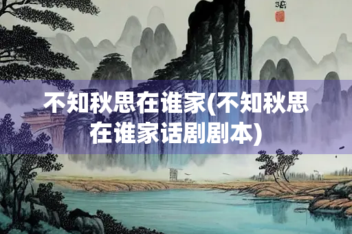 不知秋思在谁家(不知秋思在谁家话剧剧本)