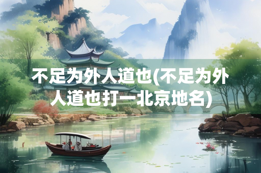 不足为外人道也(不足为外人道也打一北京地名)
