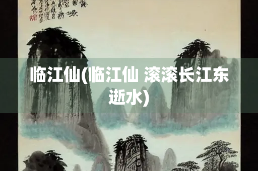 临江仙(临江仙 滚滚长江东逝水)
