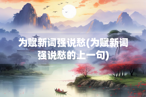 为赋新词强说愁(为赋新词强说愁的上一句)