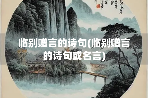 临别赠言的诗句(临别赠言的诗句或名言)