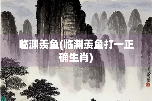临渊羡鱼(临渊羡鱼打一正确生肖)