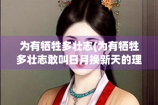 为有牺牲多壮志(为有牺牲多壮志敢叫日月换新天的理解)