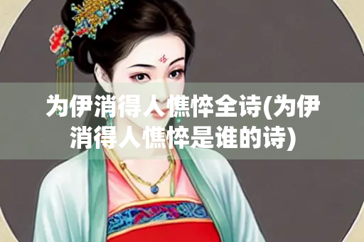 为伊消得人憔悴全诗(为伊消得人憔悴是谁的诗)